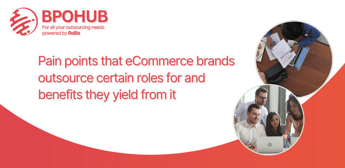 Pain points that eCommerce brands outsource certain roles for and benefits they yield from it